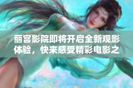 丽宫影院即将开启全新观影体验，快来感受精彩电影之夜