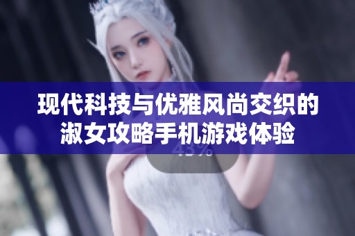 现代科技与优雅风尚交织的淑女攻略手机游戏体验