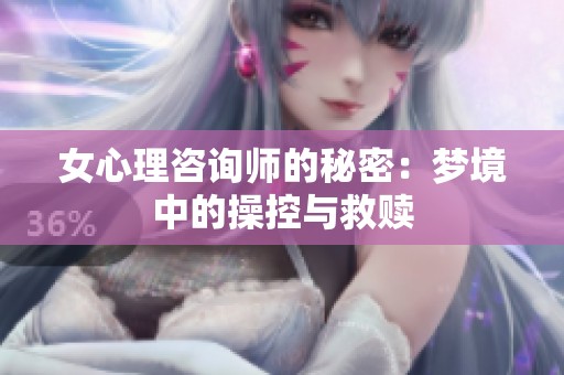 女心理咨询师的秘密：梦境中的操控与救赎