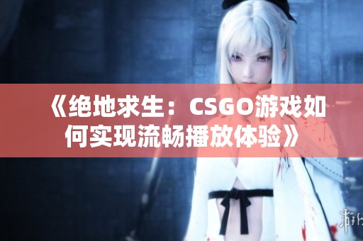 《绝地求生：CSGO游戏如何实现流畅播放体验》