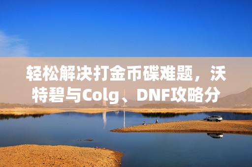 轻松解决打金币碟难题，沃特碧与Colg、DNF攻略分享