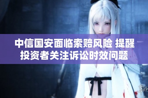 中信国安面临索赔风险 提醒投资者关注诉讼时效问题