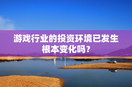 游戏行业的投资环境已发生根本变化吗？