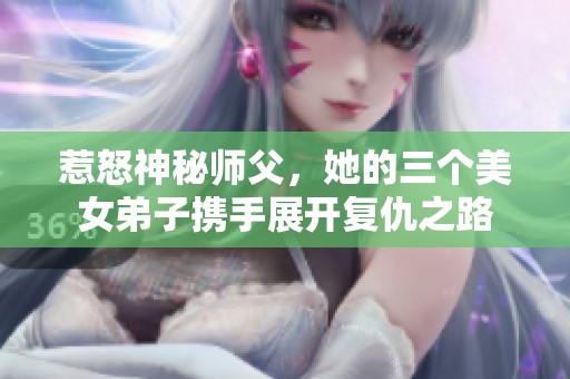 惹怒神秘师父，她的三个美女弟子携手展开复仇之路