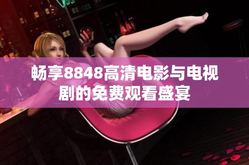 畅享8848高清电影与电视剧的免费观看盛宴