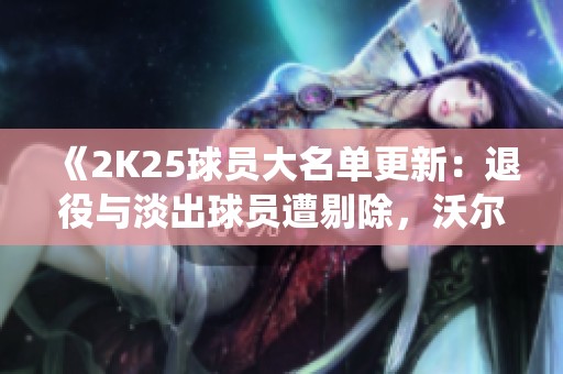 《2K25球员大名单更新：退役与淡出球员遭剔除，沃尔新篇待续》