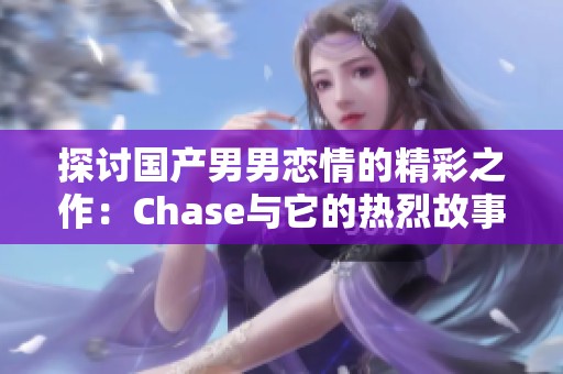 探讨国产男男恋情的精彩之作：Chase与它的热烈故事