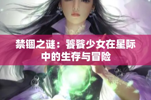 禁锢之谜：饕餮少女在星际中的生存与冒险