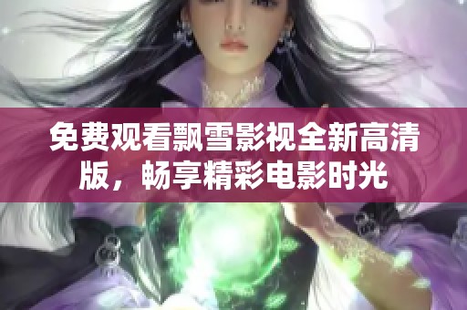 免费观看飘雪影视全新高清版，畅享精彩电影时光