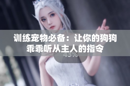 训练宠物必备：让你的狗狗乖乖听从主人的指令