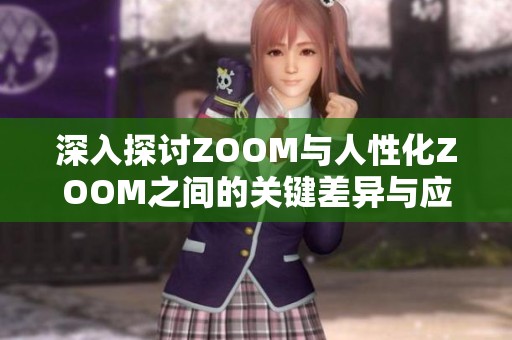 深入探讨ZOOM与人性化ZOOM之间的关键差异与应用场景分析