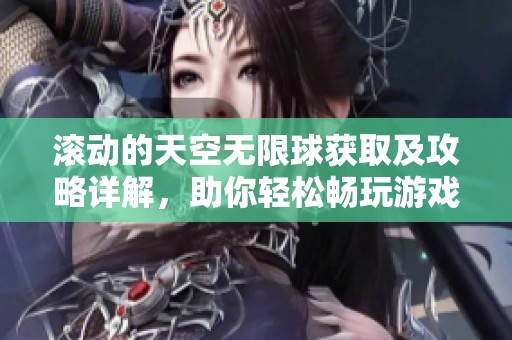 滚动的天空无限球获取及攻略详解，助你轻松畅玩游戏