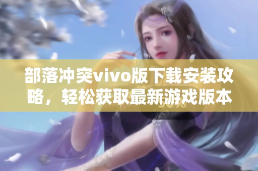 部落冲突vivo版下载安装攻略，轻松获取最新游戏版本