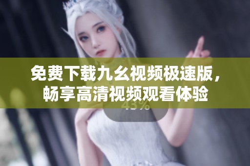 免费下载九幺视频极速版，畅享高清视频观看体验