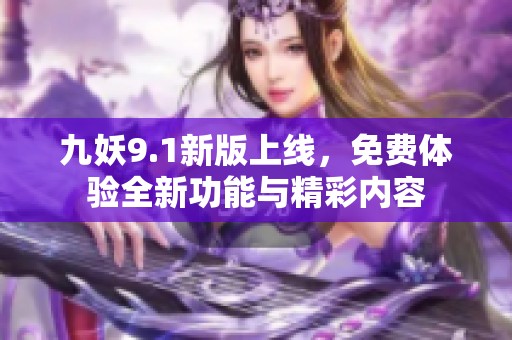 九妖9.1新版上线，免费体验全新功能与精彩内容