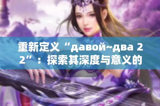 重新定义“давой~два 22”：探索其深度与意义的旅程