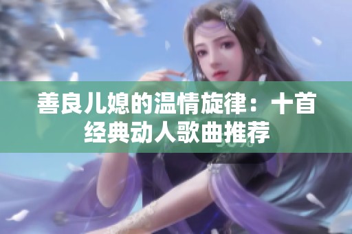 善良儿媳的温情旋律：十首经典动人歌曲推荐