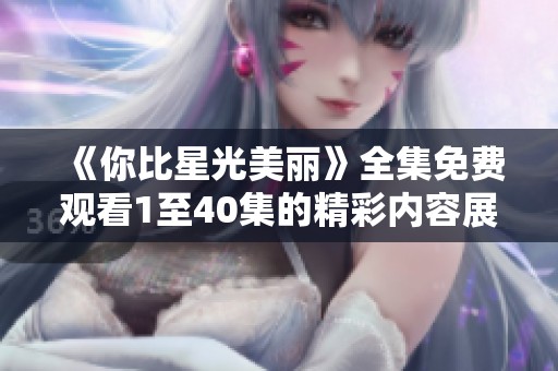 《你比星光美丽》全集免费观看1至40集的精彩内容展示