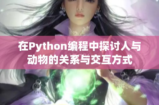 在Python编程中探讨人与动物的关系与交互方式