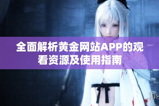 全面解析黄金网站APP的观看资源及使用指南