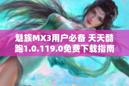 魅族MX3用户必备 天天酷跑1.0.119.0免费下载指南