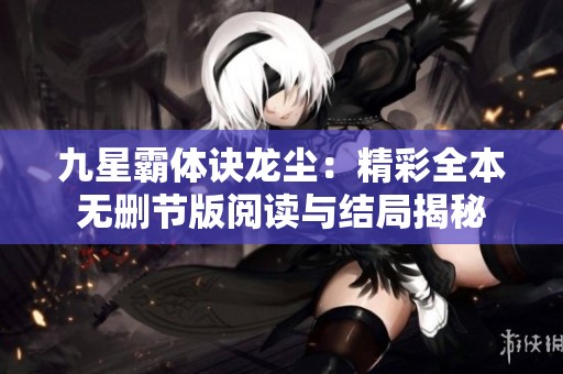 九星霸体诀龙尘：精彩全本无删节版阅读与结局揭秘