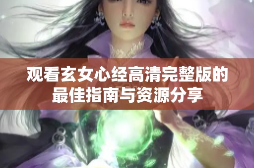 观看玄女心经高清完整版的最佳指南与资源分享