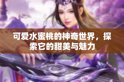 可爱水蜜桃的神奇世界，探索它的甜美与魅力