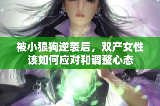 被小狼狗逆袭后，双产女性该如何应对和调整心态