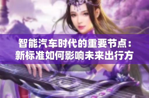 智能汽车时代的重要节点：新标准如何影响未来出行方式