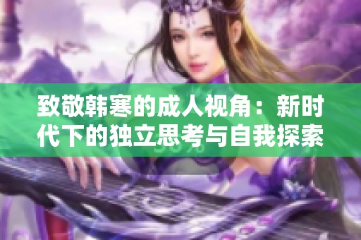 致敬韩寒的成人视角：新时代下的独立思考与自我探索