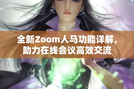 全新Zoom人马功能详解，助力在线会议高效交流