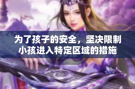 为了孩子的安全，坚决限制小孩进入特定区域的措施