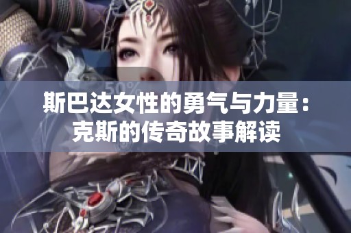 斯巴达女性的勇气与力量：克斯的传奇故事解读