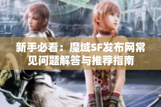 新手必看：魔域SF发布网常见问题解答与推荐指南