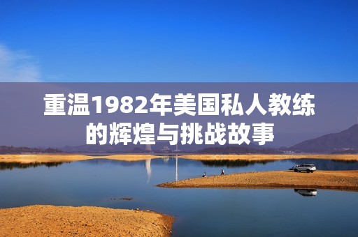 重温1982年美国私人教练的辉煌与挑战故事