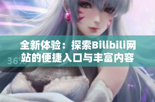 全新体验：探索Bilibili网站的便捷入口与丰富内容