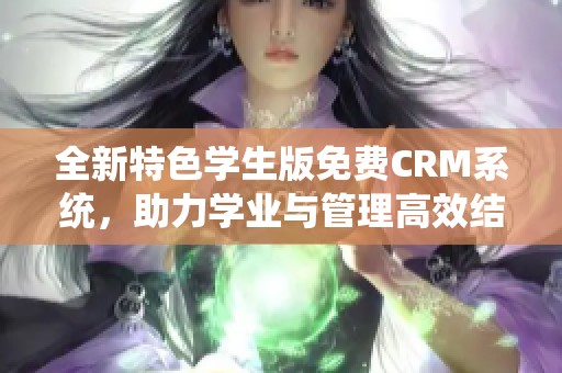 全新特色学生版免费CRM系统，助力学业与管理高效结合