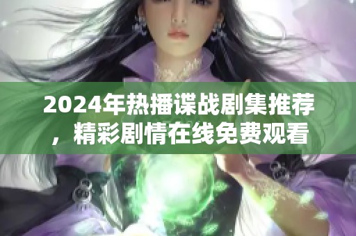 2024年热播谍战剧集推荐，精彩剧情在线免费观看