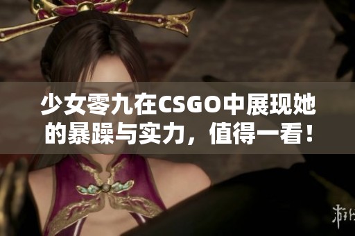 少女零九在CSGO中展现她的暴躁与实力，值得一看！