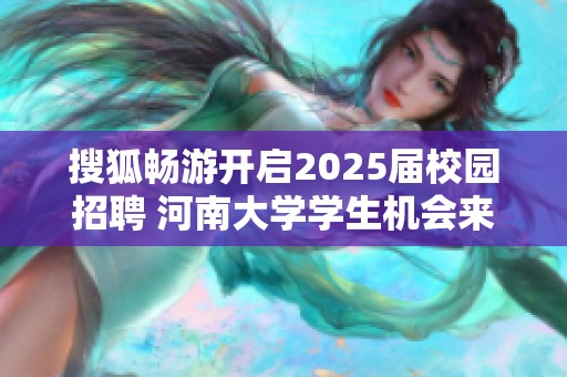 搜狐畅游开启2025届校园招聘 河南大学学生机会来了