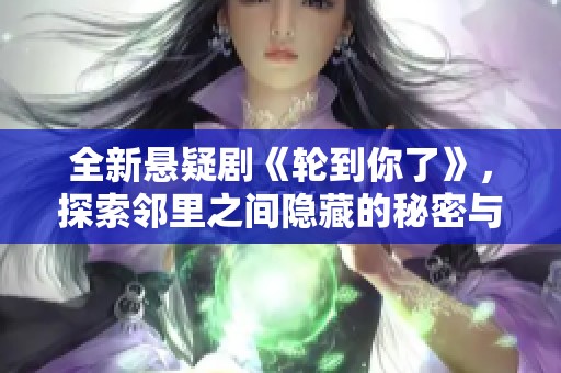 全新悬疑剧《轮到你了》，探索邻里之间隐藏的秘密与阴谋