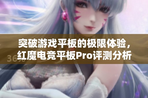 突破游戏平板的极限体验，红魔电竞平板Pro评测分析