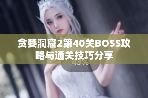 贪婪洞窟2第40关BOSS攻略与通关技巧分享