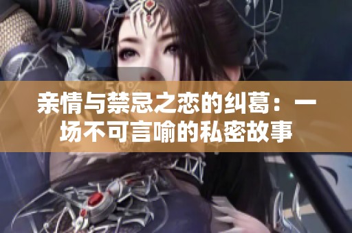 亲情与禁忌之恋的纠葛：一场不可言喻的私密故事