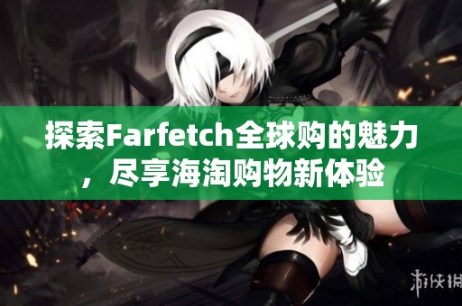 探索Farfetch全球购的魅力，尽享海淘购物新体验