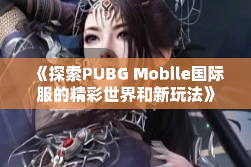 《探索PUBG Mobile国际服的精彩世界和新玩法》