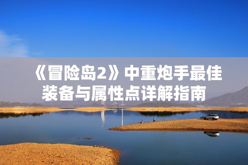 《冒险岛2》中重炮手最佳装备与属性点详解指南