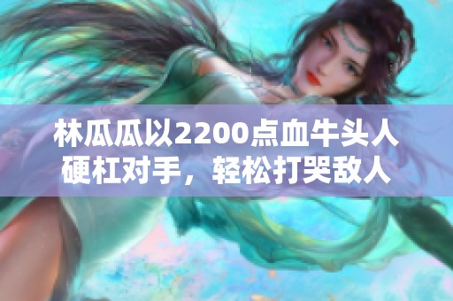 林瓜瓜以2200点血牛头人硬杠对手，轻松打哭敌人