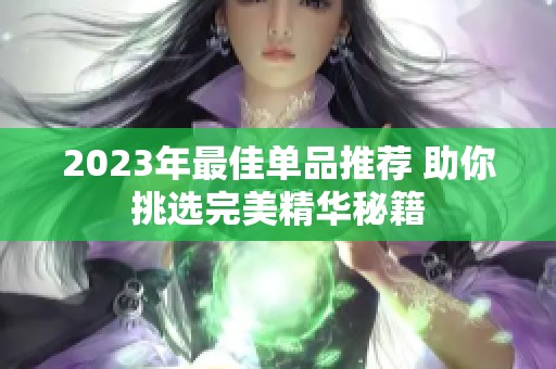 2023年最佳单品推荐 助你挑选完美精华秘籍